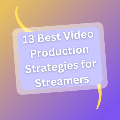 13 Best Video Production Strategies for Streamers